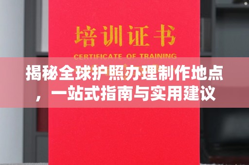 金峰揭秘全球护照办理制作地点，一站式指南与实用建议