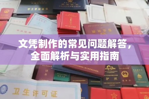 户县文凭制作的常见问题解答，全面解析与实用指南