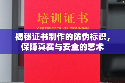 鼎湖揭秘证书制作的防伪标识，保障真实与安全的艺术