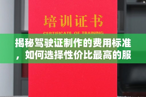 抚州揭秘驾驶证制作的费用标准，如何选择性价比最高的服务？